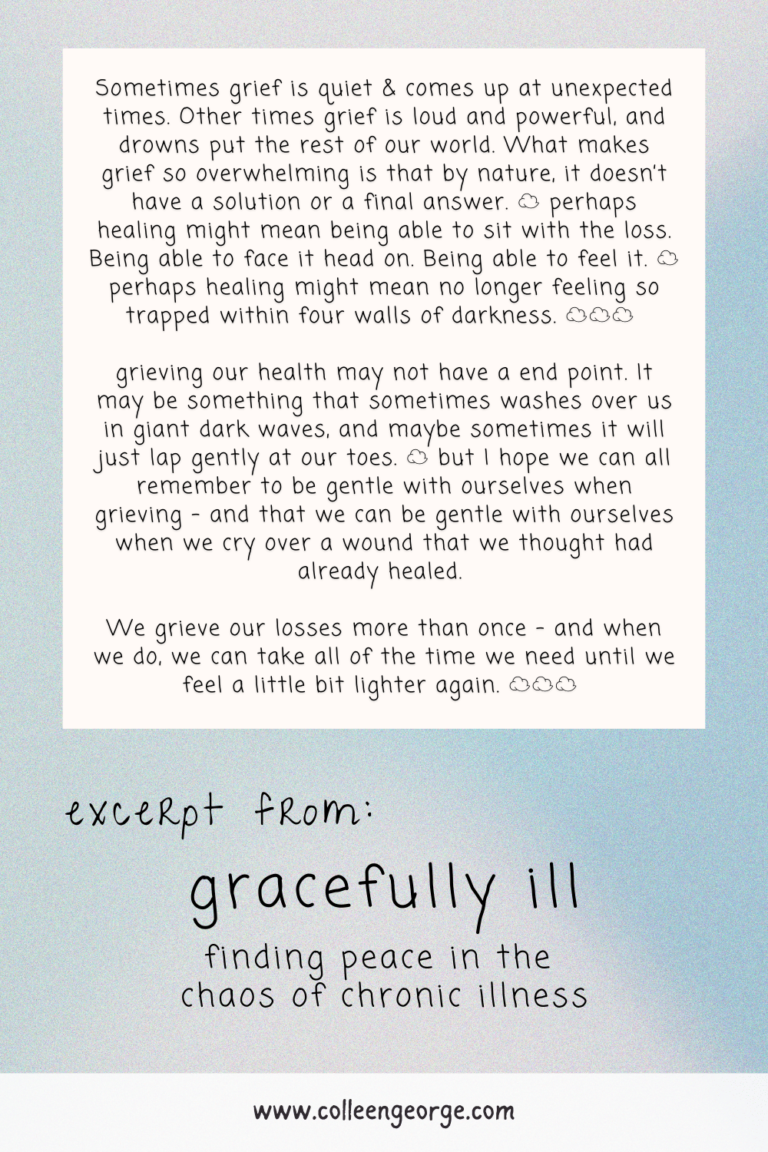 Sometimes grief is quiet & comes up at unexpected times. Other times grief is loud and powerful, and drowns put the rest of our world. What makes grief so overwhelming is that by nature, it doesn’t have a solution or a final answer. ☁️ perhaps healing might mean being able to sit with the loss. Being able to face it head on. Being able to feel it. ☁️ perhaps healing might mean no longer feeling so trapped within four walls of darkness. ☁️☁️☁️ grieving our health may not have a end point. It may be something that sometimes washes over us in giant dark waves, and maybe sometimes it will just lap gently at our toes. ☁️ but I hope we can all remember to be gentle with ourselves when grieving - and that we can be gentle with ourselves when we cry over a wound that we thought had already healed. We grieve our losses more than once - and when we do, we can take all of the time we need until we feel a little bit lighter again. ☁️☁️☁️